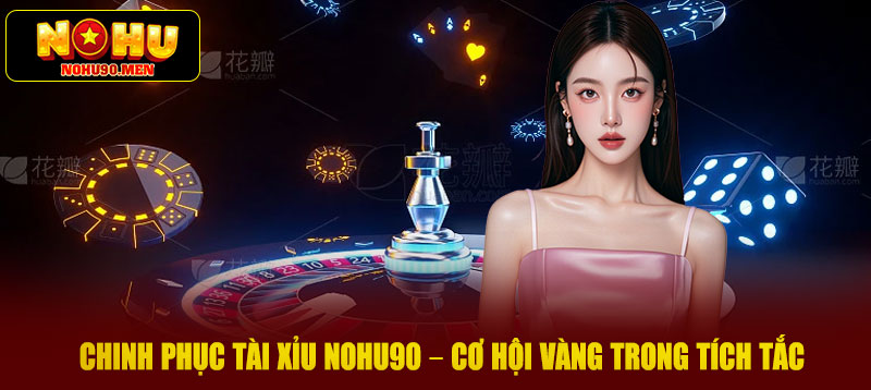 Chinh phục tài xỉu NOHU90 – Cơ hội vàng trong tích tắc
