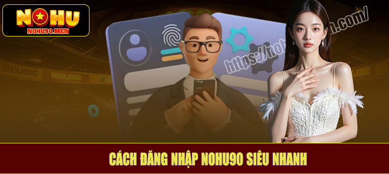 Chơi ngay không chờ đợi - Với cách đăng nhập NOHU90 siêu nhanh