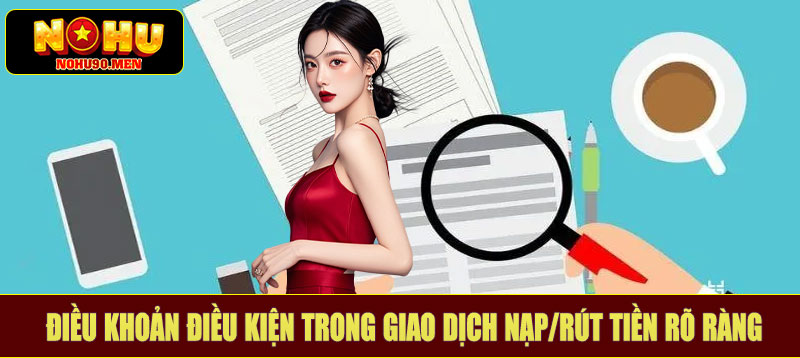 Điều khoản điều kiện trong giao dịch nạp/rút tiền rõ ràng