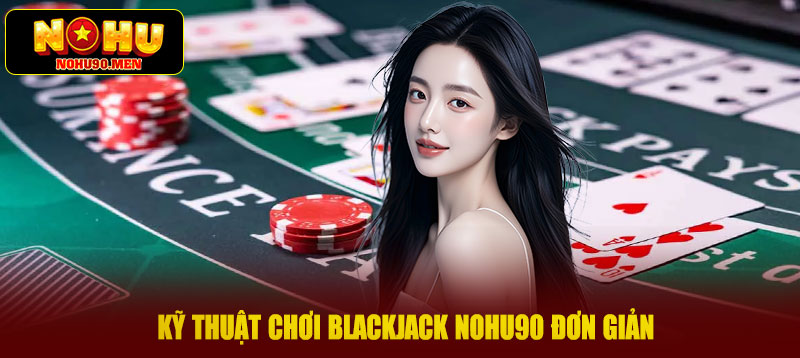 Kỹ thuật chơi Blackjack NOHU90 đơn giản