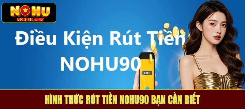 Hình thức rút tiền NOHU90 bạn cần biết