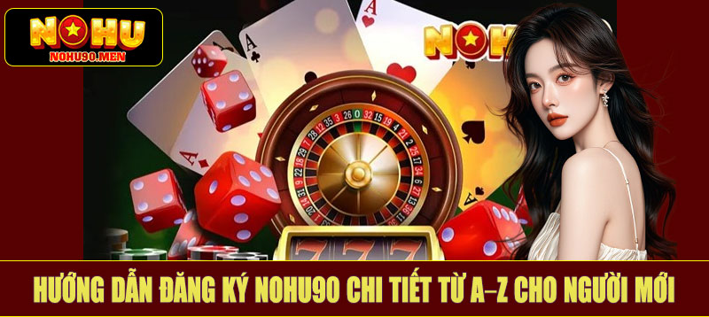 Hướng dẫn đăng ký NOHU90 chi tiết từ A–Z cho người mới