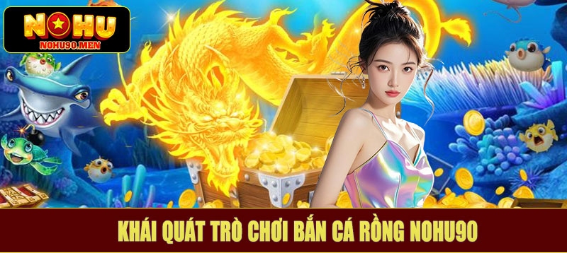 Khái quát trò chơi bắn cá rồng NOHU90