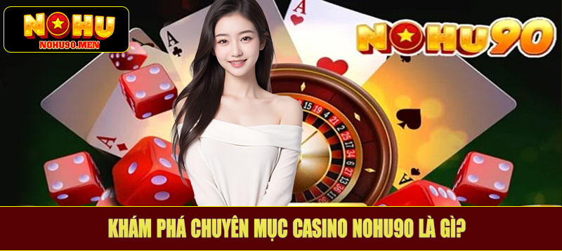 Khám phá chuyên mục casino NOHU90 là gì?