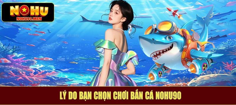 Lý do bạn chọn chơi bắn cá NOHU90