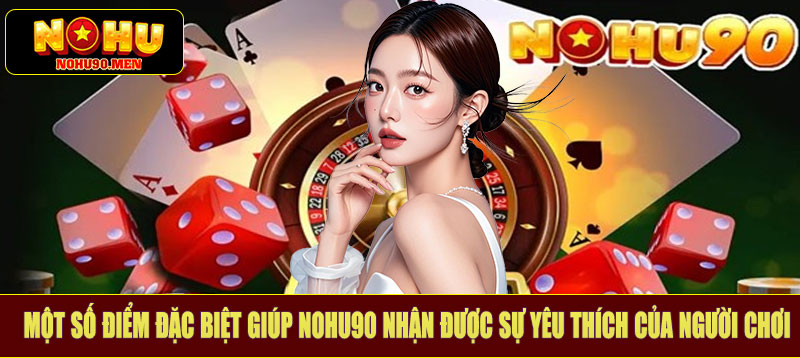 Một số điểm đặc biệt giúp Nohu90 nhận được sự yêu thích của người chơi