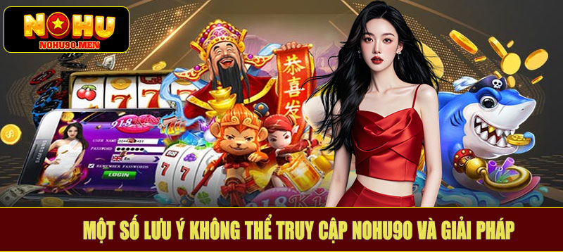 Một số lưu ý không thể truy cập NOHU90 và giải pháp