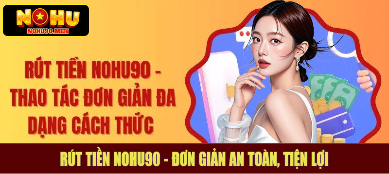 Rút tiền NOHU90 - Đơn giản an toàn, tiện lợi