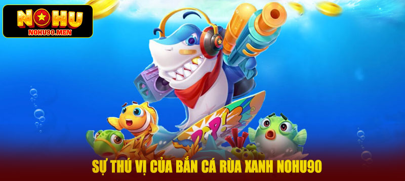 Sự thú vị của bắn cá rùa xanh NOHU90