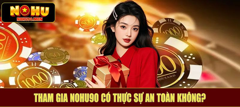 Tham gia NOHU90 có thực sự an toàn không?