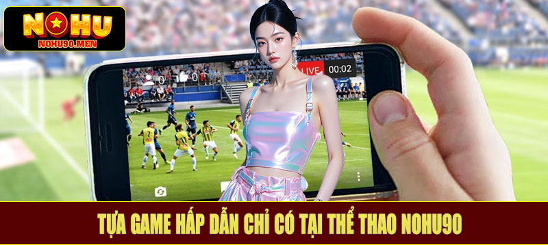 Tựa game hấp dẫn chỉ có tại thể thao NOHU90