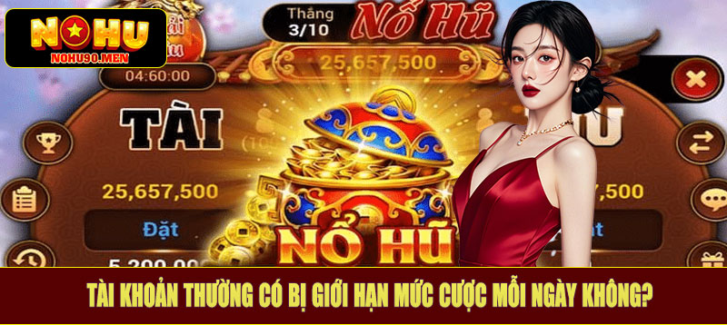 Tài khoản thường có bị giới hạn mức cược mỗi ngày không?