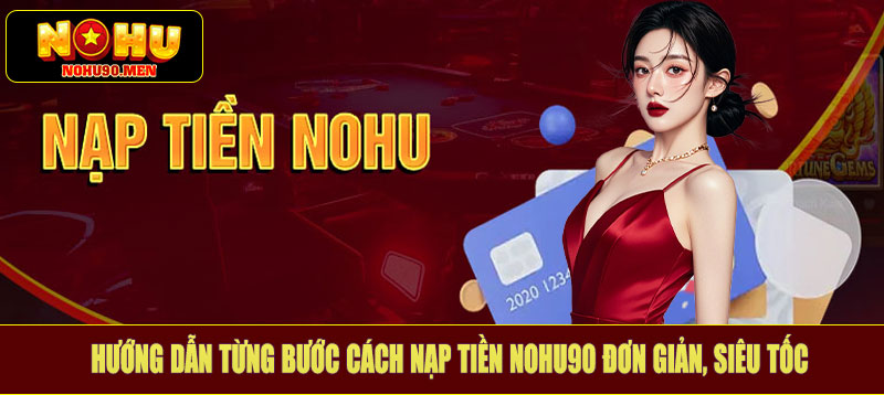 Hướng dẫn từng bước cách nạp tiền Nohu90 đơn giản, siêu tốc