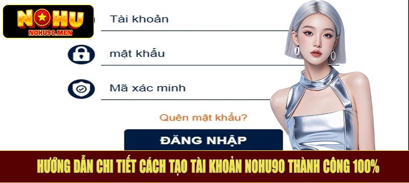 Hướng dẫn chi tiết cách tạo tài khoản Nohu90 thành công 100%