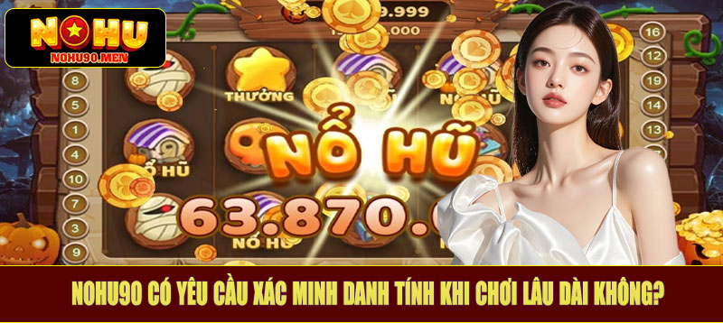 Nohu90 có yêu cầu xác minh danh tính khi chơi lâu dài không?